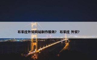石家庄外贸网站制作服务？ 石家庄 外贸？