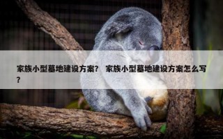 家族小型墓地建设方案？ 家族小型墓地建设方案怎么写？