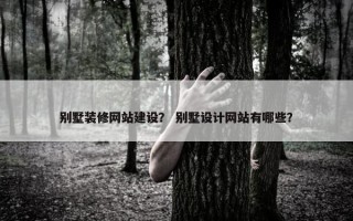 别墅装修网站建设？ 别墅设计网站有哪些？