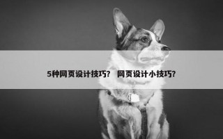 5种网页设计技巧？ 网页设计小技巧？