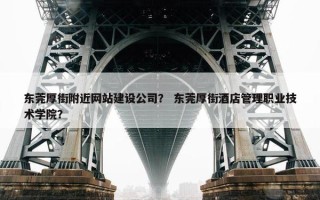 东莞厚街附近网站建设公司？ 东莞厚街酒店管理职业技术学院？