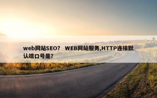web网站SEO？ WEB网站服务,HTTP连接默认端口号是？