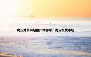 虎丘外贸网站推广找哪家，虎丘批发市场