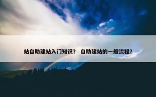 站自助建站入门知识？ 自助建站的一般流程？