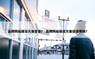 品牌网站建设方案目录？ 品牌网站建设方案目录模板？