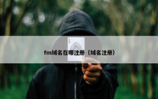 fm域名在哪注册（域名注册）