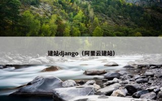 建站django（阿里云建站）