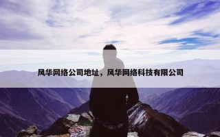 风华网络公司地址，风华网络科技有限公司