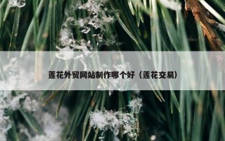 莲花外贸网站制作哪个好（莲花交易）