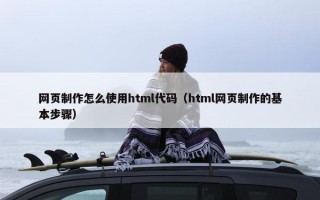 网页制作怎么使用html代码（html网页制作的基本步骤）