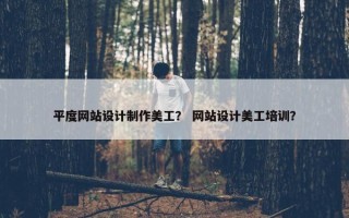 平度网站设计制作美工？ 网站设计美工培训？