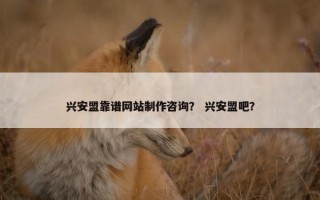 兴安盟靠谱网站制作咨询？ 兴安盟吧？