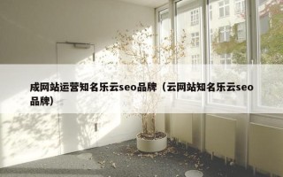 成网站运营知名乐云seo品牌（云网站知名乐云seo品牌）
