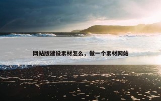 网站版建设素材怎么，做一个素材网站