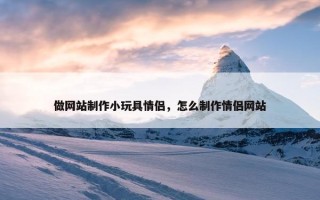 做网站制作小玩具情侣，怎么制作情侣网站