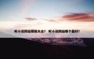 听小说网站模板大全？ 听小说网站哪个最好？