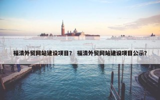 福清外贸网站建设项目？ 福清外贸网站建设项目公示？