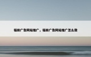 福田广告网站推广，福田广告网站推广怎么做