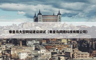 秦皇岛大型网站建设调试（秦皇岛网络科技有限公司）