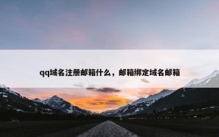 qq域名注册邮箱什么，邮箱绑定域名邮箱