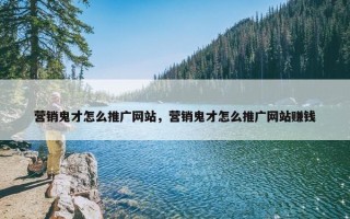 营销鬼才怎么推广网站，营销鬼才怎么推广网站赚钱