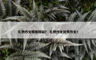礼物作文模板网站？ 礼物作文优秀作文？