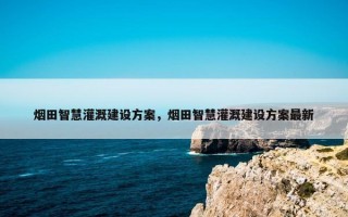 烟田智慧灌溉建设方案，烟田智慧灌溉建设方案最新