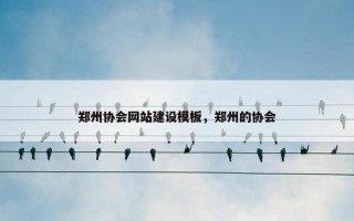郑州协会网站建设模板，郑州的协会