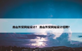 南山外贸网站设计？ 南山外贸网站设计招聘？