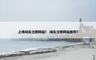 上线域名注册网站？ 域名注册网站推荐？