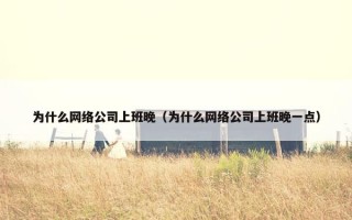 为什么网络公司上班晚（为什么网络公司上班晚一点）