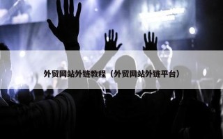 外贸网站外链教程（外贸网站外链平台）