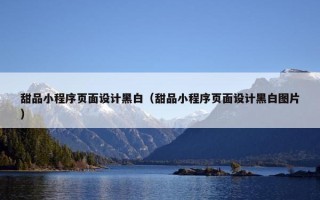 甜品小程序页面设计黑白（甜品小程序页面设计黑白图片）