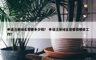 申请注册域名需要多少钱？ 申请注册域名需要做哪些工作？