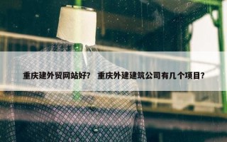重庆建外贸网站好？ 重庆外建建筑公司有几个项目？