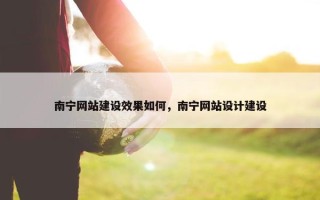 南宁网站建设效果如何，南宁网站设计建设