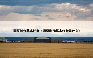 网页制作基本任务（网页制作基本任务是什么）