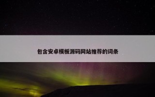包含安卓模板源码网站推荐的词条