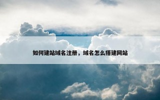 如何建站域名注册，域名怎么搭建网站