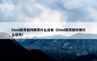 html网页制作网页什么没有（html网页制作用什么软件）