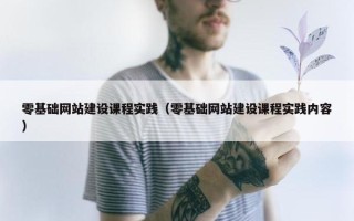 零基础网站建设课程实践（零基础网站建设课程实践内容）