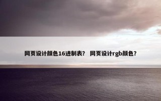 网页设计颜色16进制表？ 网页设计rgb颜色？