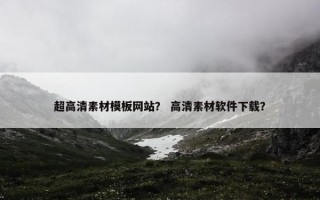 超高清素材模板网站？ 高清素材软件下载？