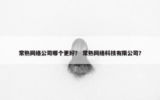 常熟网络公司哪个更好？ 常熟网络科技有限公司？