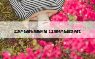 江湖产品展板模板网站（江湖好产品最热销的）