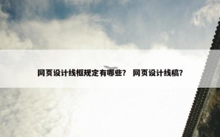 网页设计线框规定有哪些？ 网页设计线稿？