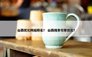山西优化网站排名？ 山西搜索引擎优化？