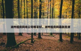 湖州租房网络公司哪家好，湖州租房网最新房源