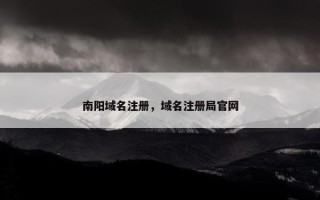 南阳域名注册，域名注册局官网