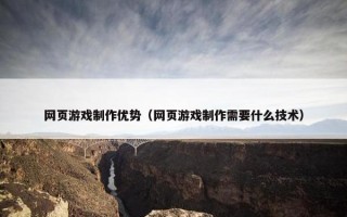 网页游戏制作优势（网页游戏制作需要什么技术）